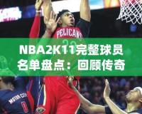 NBA2K11完整球員名單盤點：回顧傳奇賽季，感受真實籃球激情