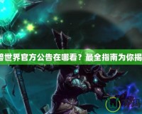 魔獸世界官方公告在哪看？最全指南為你揭曉！