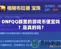 DNFQQ群里的游戲幣便宜嗎？是真的嗎？