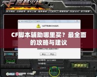 CF腳本輔助哪里買？最全面的攻略與建議