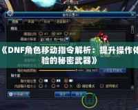 《DNF角色移動指令解析：提升操作體驗的秘密武器》