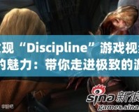 發(fā)現(xiàn)“Discipline”游戲視頻的魅力：帶你走進(jìn)極致的游戲世界