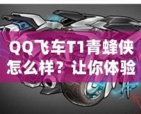 QQ飛車T1青蜂俠怎么樣？讓你體驗極速與魅力的完美結(jié)合