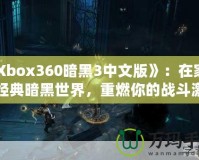 《Xbox360暗黑3中文版》：在家體驗(yàn)經(jīng)典暗黑世界，重燃你的戰(zhàn)斗激情！