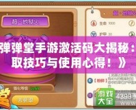 《彈彈堂手游激活碼大揭秘：領取技巧與使用心得！》