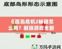 《孤島危機2秘籍怎么用？解鎖游戲全新體驗，超強攻略帶你飛！》