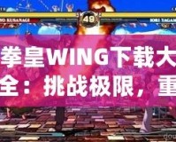 拳皇WING下載大全：挑戰(zhàn)極限，重燃激情！