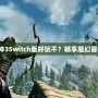 《暗黑破壞神3Switch版好玩不？暢享魔幻冒險新體驗！》