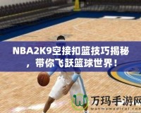 NBA2K9空接扣籃技巧揭秘，帶你飛躍籃球世界！