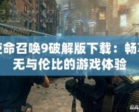 使命召喚9破解版下載：暢享無(wú)與倫比的游戲體驗(yàn)