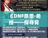 《DNF奈恩·希格——探尋背后的神秘力量與傳奇故事》