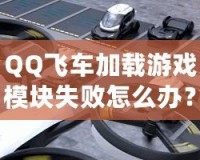 QQ飛車加載游戲模塊失敗怎么辦？快速解決方案大揭秘！