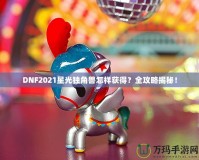 DNF2021星光獨(dú)角獸怎樣獲得？全攻略揭秘！