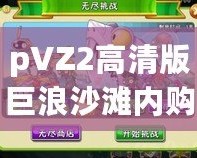 pVZ2高清版巨浪沙灘內(nèi)購(gòu)破解：暢享無限樂趣，體驗(yàn)全新游戲世界