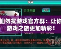 非仙勿擾游戲官方群：讓你的游戲之旅更加精彩！