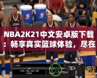 NBA2K21中文安卓版下載：暢享真實籃球體驗，盡在掌中