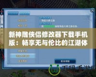 新神雕俠侶修改器下載手機版：暢享無與倫比的江湖體驗