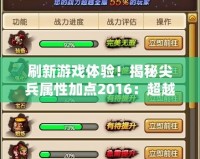 刷新游戲體驗！揭秘尖兵屬性加點2016：超越極限的戰(zhàn)斗力提升