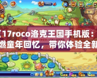 《17roco洛克王國手機版：重燃童年回憶，帶你體驗全新的冒險世界！》