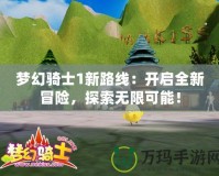 夢幻騎士1新路線：開啟全新冒險，探索無限可能！