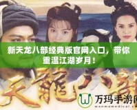 新天龍八部經(jīng)典版官網(wǎng)入口，帶你重溫江湖歲月！