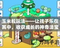 玉米粒玩法——讓孩子樂在其中，收獲成長的神奇法寶