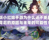 《狐妖小紅娘手游為什么還不更新？揭開背后的原因與未來的可能性！》