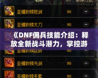 《DNF傭兵技能介紹：釋放全新戰(zhàn)斗潛力，掌控游戲命運！》