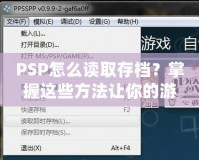 PSP怎么讀取存檔？掌握這些方法讓你的游戲之旅更順暢！