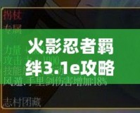 火影忍者羈絆3.1e攻略：如何在游戲中盡享火影忍者的熱血與策略