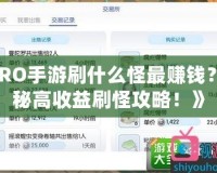 《RO手游刷什么怪最賺錢？揭秘高收益刷怪攻略！》