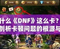 為什么《DNF》這么卡？深度剖析卡頓問(wèn)題的根源與解決方案