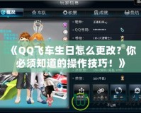 《QQ飛車生日怎么更改？你必須知道的操作技巧！》