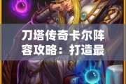 刀塔傳奇卡爾陣容攻略：打造最強(qiáng)卡爾陣容，輕松碾壓敵人！
