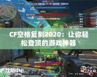 CF空格復(fù)制2020：讓你輕松登頂?shù)挠螒蛏衿?></a></div>
                        <div   id=