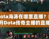 Dota海濤在哪里直播？揭開Dota傳奇主播的直播世界