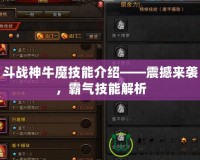 斗戰(zhàn)神牛魔技能介紹——震撼來襲，霸氣技能解析