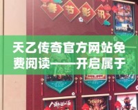 天乙傳奇官方網(wǎng)站免費(fèi)閱讀——開(kāi)啟屬于你的奇幻之旅！