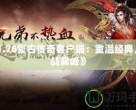 《1.76復古傳奇客戶端：重溫經(jīng)典，挑戰(zhàn)巔峰》