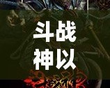 斗戰(zhàn)神以前是哪個工作室？揭開背后的制作秘密