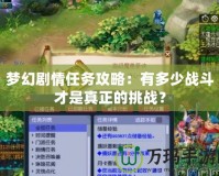 夢幻劇情任務(wù)攻略：有多少戰(zhàn)斗才是真正的挑戰(zhàn)？