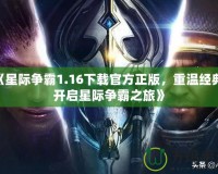 《星際爭霸1.16下載官方正版，重溫經(jīng)典，開啟星際爭霸之旅》