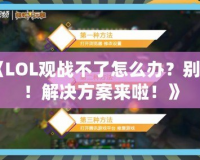 《LOL觀戰(zhàn)不了怎么辦？別急！解決方案來(lái)啦！》