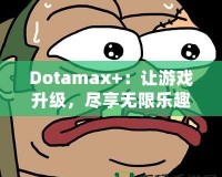 Dotamax+：讓游戲升級，盡享無限樂趣！