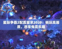 星際爭霸2配置需求2020：暢玩高畫質(zhì)，盡享電競樂趣