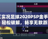 《實況足球2020PSP金手指：輕松破解，暢享無敵游戲體驗》