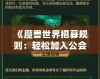 《魔獸世界招募規(guī)則：輕松加入公會，開啟你的冒險旅程》