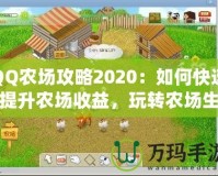 QQ農(nóng)場(chǎng)攻略2020：如何快速提升農(nóng)場(chǎng)收益，玩轉(zhuǎn)農(nóng)場(chǎng)生活！