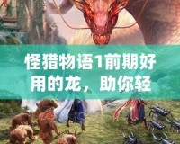 怪獵物語1前期好用的龍，助你輕松擊敗敵人！