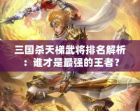 三國殺天梯武將排名解析：誰才是最強的王者？